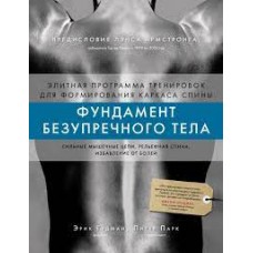 Фундамент безупречного тела. Элитная программа тренировок для формирования каркаса спины. Эрик Гудман, Питер Парк 